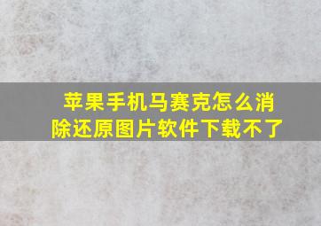 苹果手机马赛克怎么消除还原图片软件下载不了