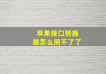 苹果接口转换器怎么用不了了