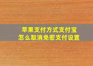 苹果支付方式支付宝怎么取消免密支付设置