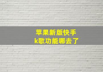 苹果新版快手k歌功能哪去了