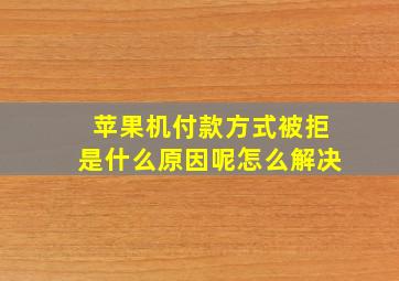 苹果机付款方式被拒是什么原因呢怎么解决