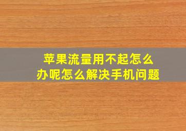 苹果流量用不起怎么办呢怎么解决手机问题