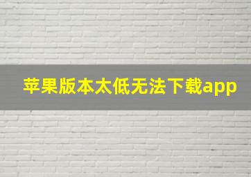 苹果版本太低无法下载app