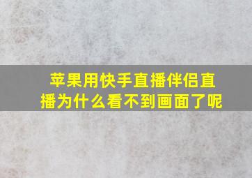 苹果用快手直播伴侣直播为什么看不到画面了呢