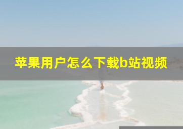 苹果用户怎么下载b站视频