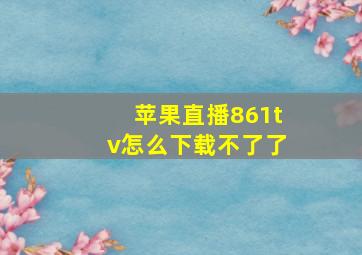 苹果直播861tv怎么下载不了了