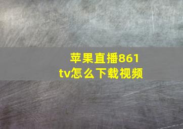 苹果直播861tv怎么下载视频