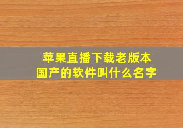 苹果直播下载老版本国产的软件叫什么名字