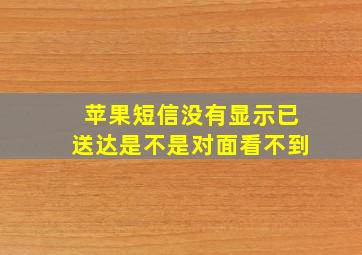 苹果短信没有显示已送达是不是对面看不到