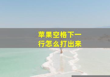 苹果空格下一行怎么打出来