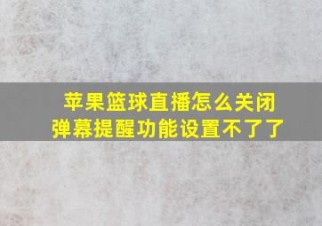 苹果篮球直播怎么关闭弹幕提醒功能设置不了了