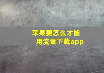 苹果要怎么才能用流量下载app