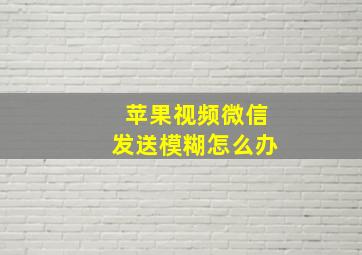 苹果视频微信发送模糊怎么办