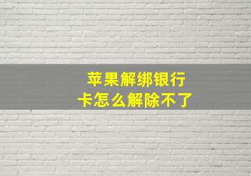 苹果解绑银行卡怎么解除不了