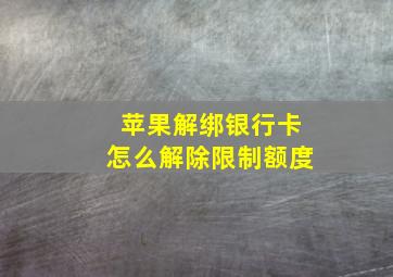 苹果解绑银行卡怎么解除限制额度