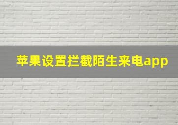 苹果设置拦截陌生来电app