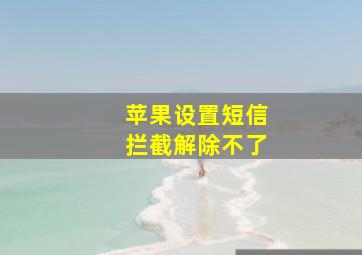 苹果设置短信拦截解除不了