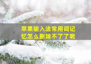 苹果输入法常用词记忆怎么删除不了了呢