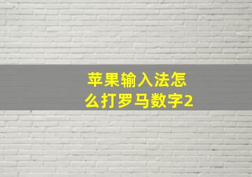 苹果输入法怎么打罗马数字2