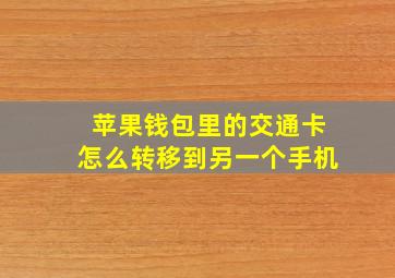 苹果钱包里的交通卡怎么转移到另一个手机