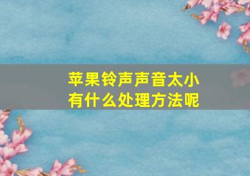 苹果铃声声音太小有什么处理方法呢