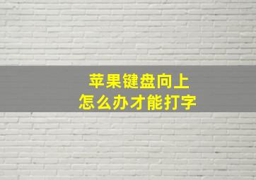 苹果键盘向上怎么办才能打字