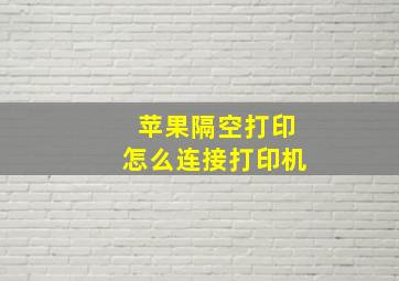 苹果隔空打印怎么连接打印机