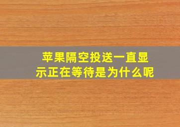 苹果隔空投送一直显示正在等待是为什么呢