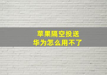 苹果隔空投送华为怎么用不了