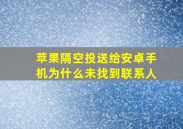 苹果隔空投送给安卓手机为什么未找到联系人