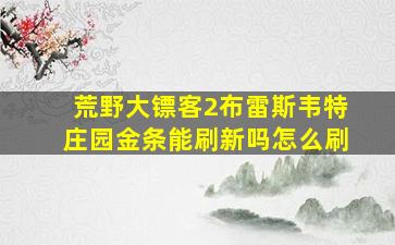 荒野大镖客2布雷斯韦特庄园金条能刷新吗怎么刷