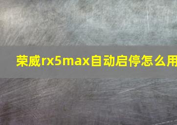 荣威rx5max自动启停怎么用