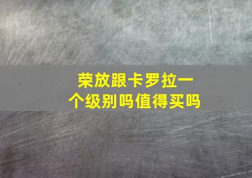 荣放跟卡罗拉一个级别吗值得买吗