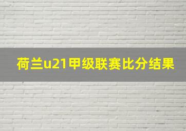 荷兰u21甲级联赛比分结果