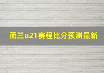 荷兰u21赛程比分预测最新