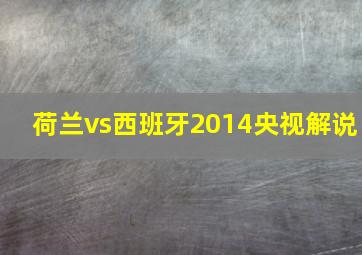 荷兰vs西班牙2014央视解说