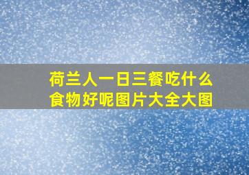 荷兰人一日三餐吃什么食物好呢图片大全大图