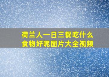 荷兰人一日三餐吃什么食物好呢图片大全视频