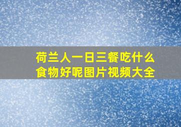 荷兰人一日三餐吃什么食物好呢图片视频大全