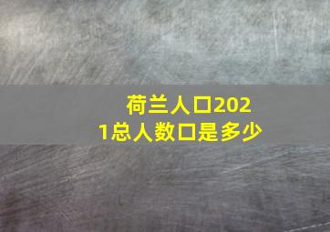 荷兰人口2021总人数口是多少