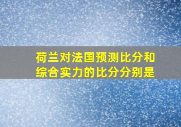 荷兰对法国预测比分和综合实力的比分分别是