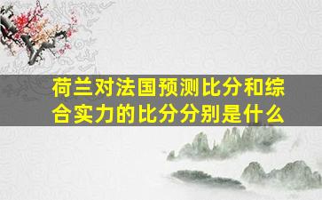 荷兰对法国预测比分和综合实力的比分分别是什么