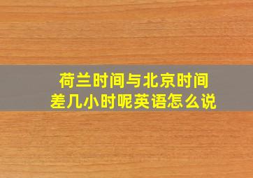 荷兰时间与北京时间差几小时呢英语怎么说