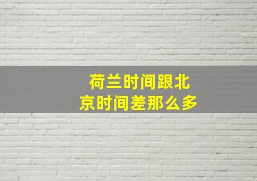 荷兰时间跟北京时间差那么多