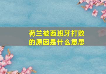 荷兰被西班牙打败的原因是什么意思