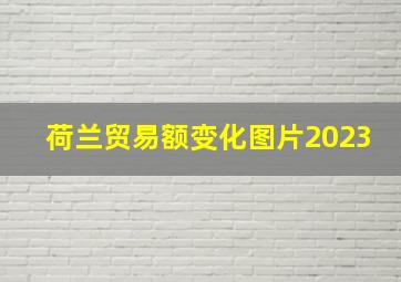 荷兰贸易额变化图片2023