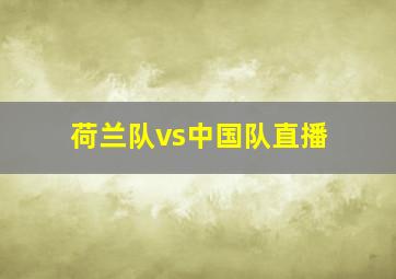 荷兰队vs中国队直播