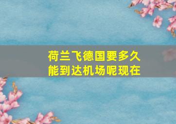 荷兰飞德国要多久能到达机场呢现在