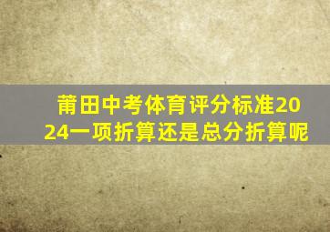 莆田中考体育评分标准2024一项折算还是总分折算呢