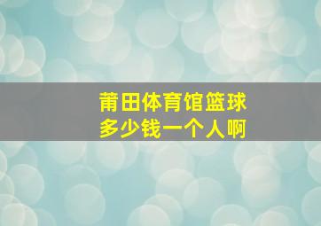 莆田体育馆篮球多少钱一个人啊